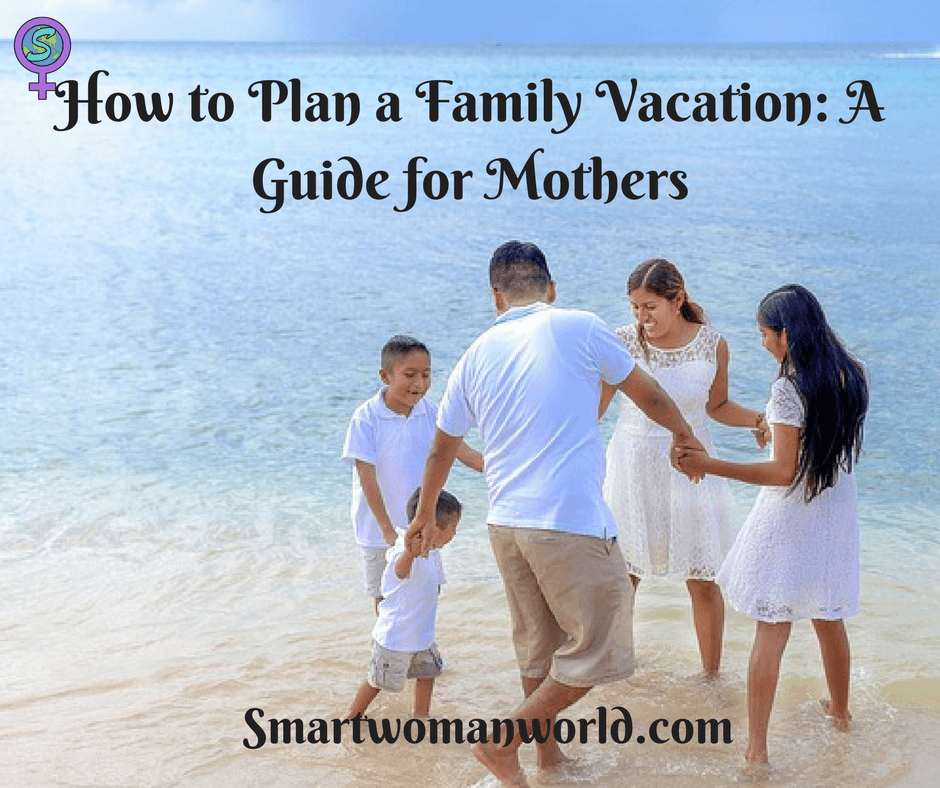 How to Plan a Family Vacation- A Guide for Mothers