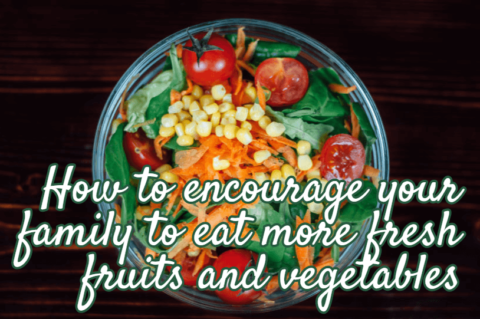 How to encourage your family to eat more fresh vegetables and foods