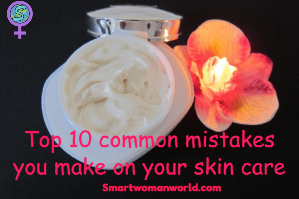 Top 10 common mistakes you make on your skin care